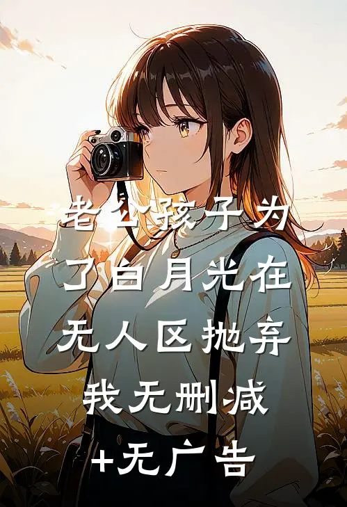 老公孩子为了白月光在无人区抛弃我无删减+无广告