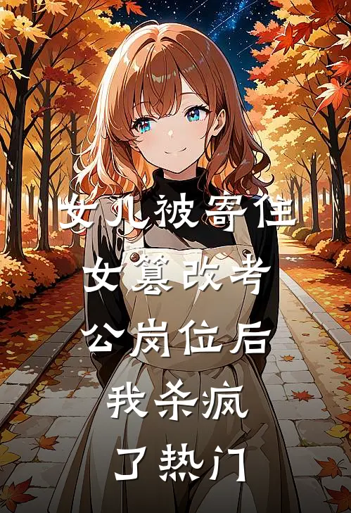 女儿被寄住女篡改考公岗位后，我杀疯了热门
