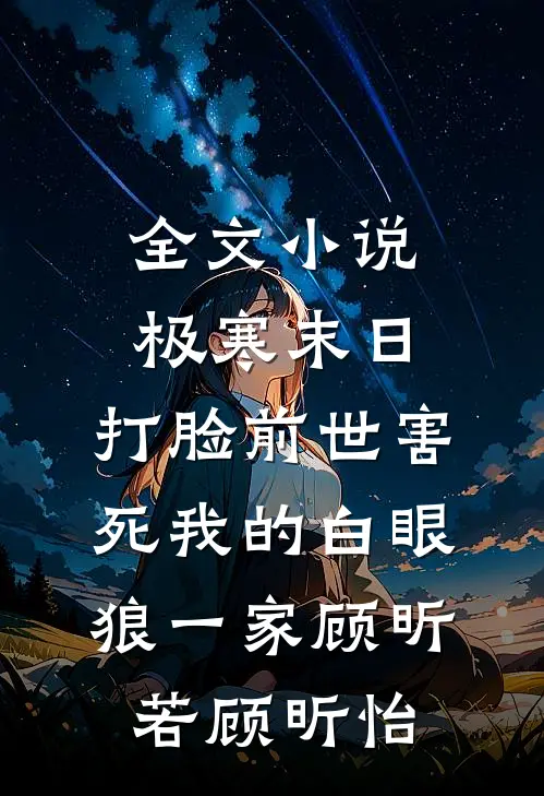 全文小说极寒末日，打脸前世害死我的白眼狼一家顾昕若顾昕怡