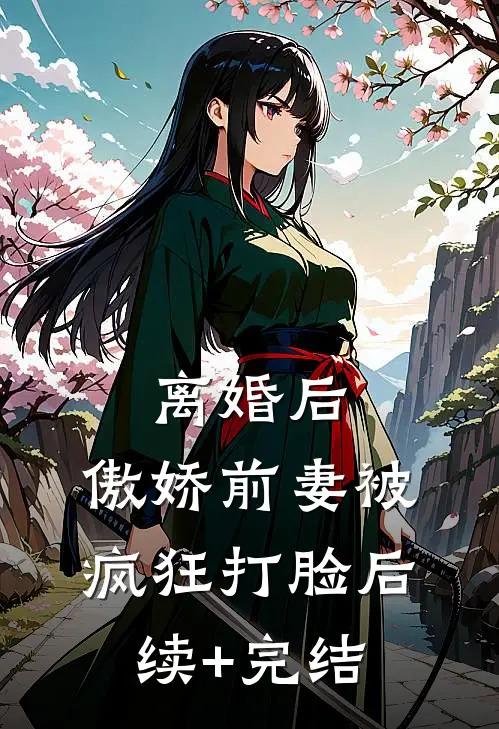 离婚后，傲娇前妻被疯狂打脸后续+完结