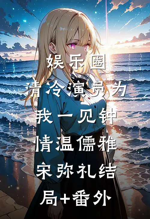 娱乐圈：清冷演员为我一见钟情温儒雅宋弥礼结局+番外