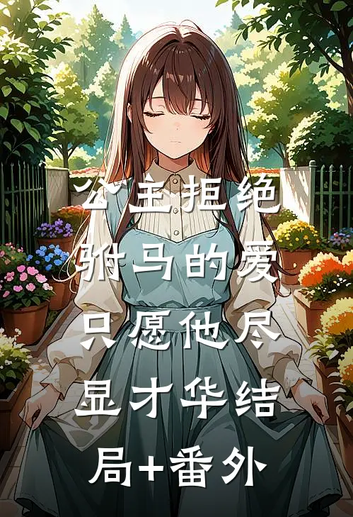 公主拒绝驸马的爱，只愿他尽显才华结局+番外