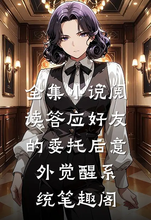 全集小说阅读答应好友的委托后意外觉醒系统笔趣阁