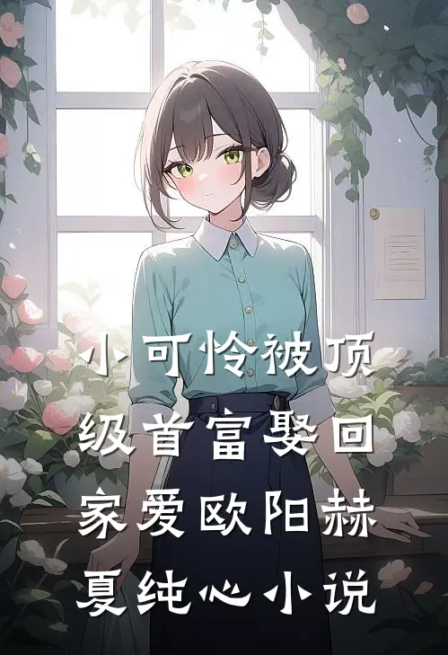 小可怜被顶级首富娶回家爱欧阳赫夏纯心小说