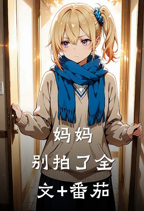 妈妈，别拍了全文+番茄