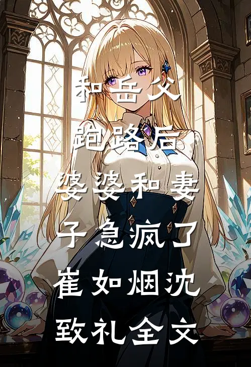 和岳父跑路后，婆婆和妻子急疯了崔如烟沈致礼全文