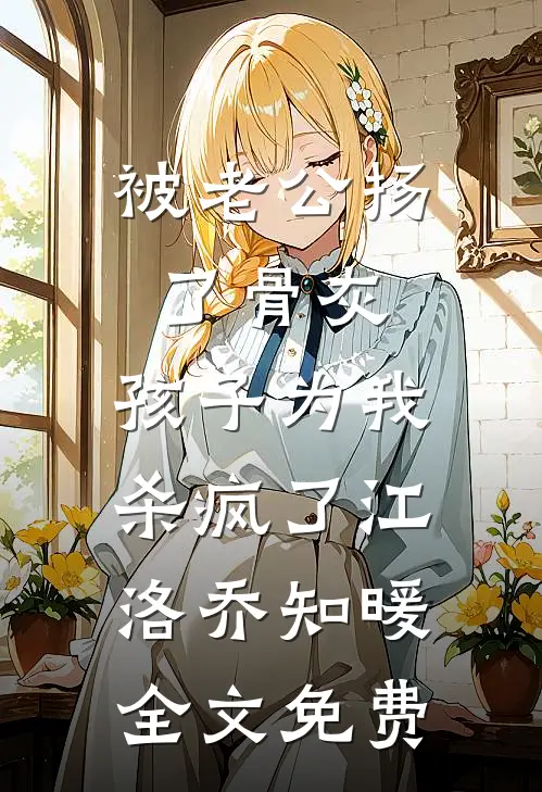 被老公扬了骨灰，孩子为我杀疯了江洛乔知暖全文免费
