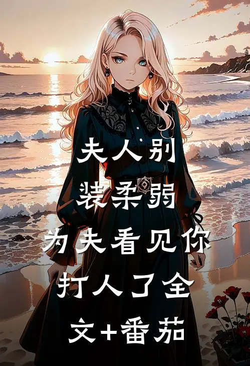 夫人别装柔弱，为夫看见你打人了全文+番茄