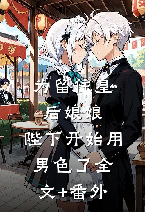 为留住皇后娘娘，陛下开始用男色了全文+番外