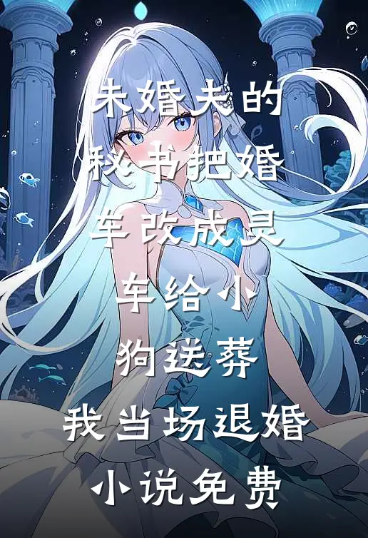 未婚夫的秘书把婚车改成灵车给小狗送葬，我当场退婚小说免费