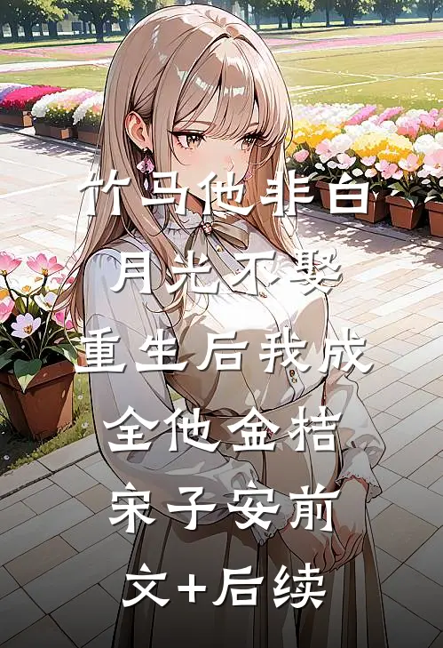 竹马他非白月光不娶，重生后我成全他金桔宋子安前文+后续