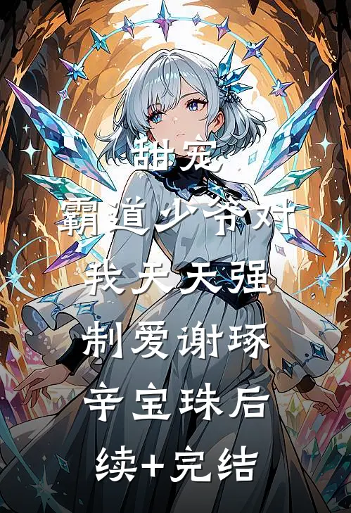 甜宠：霸道少爷对我天天强制爱谢琢辛宝珠后续+完结