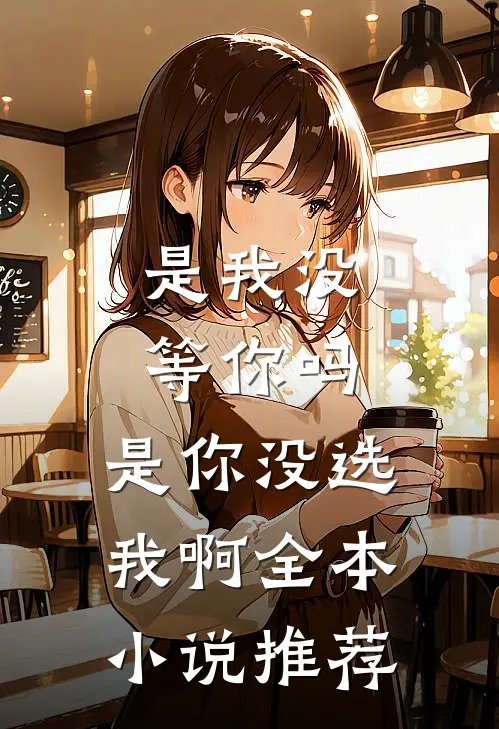 是我没等你吗,是你没选我啊全本推荐