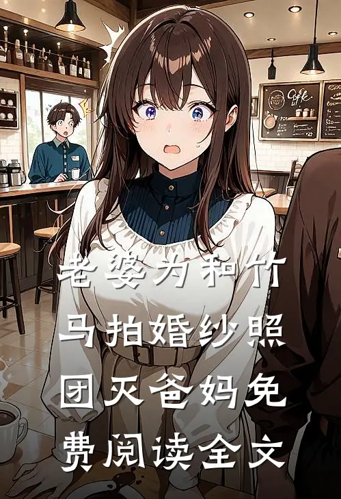 老婆为和竹马拍婚纱照，团灭爸妈免费阅读全文