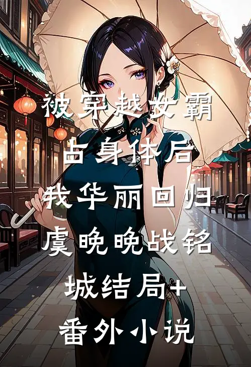 被穿越女霸占身体后，我华丽回归虞晚晚战铭城结局+番外小说