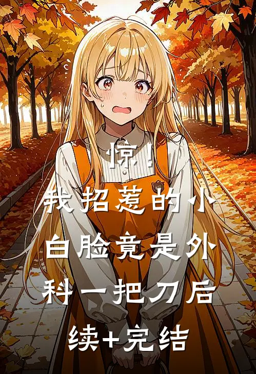 惊！我招惹的小白脸竟是外科一把刀后续+完结