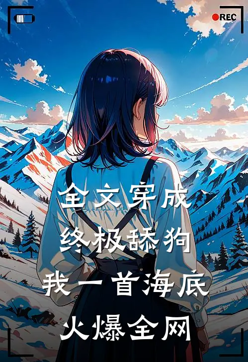 全文穿成终极舔狗，我一首海底火爆全网