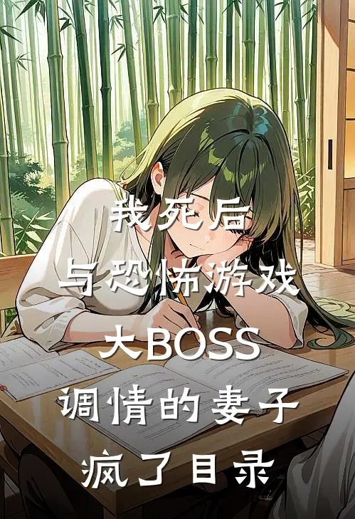 我死后，与恐怖游戏大BOSS调情的妻子疯了目录