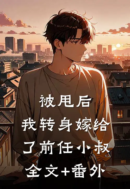 被甩后，我转身嫁给了前任小叔全文+番外