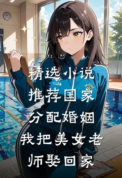 精选小说推荐国家分配婚姻，我把美女老师娶回家