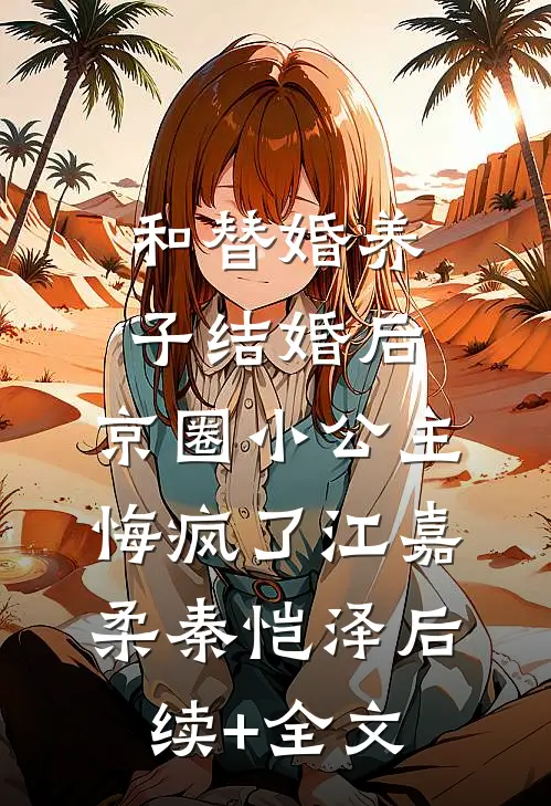 和替婚养子结婚后，京圈小公主悔疯了江嘉柔秦恺泽后续+全文