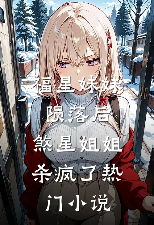 福星妹妹陨落后,煞星姐姐杀疯了热门