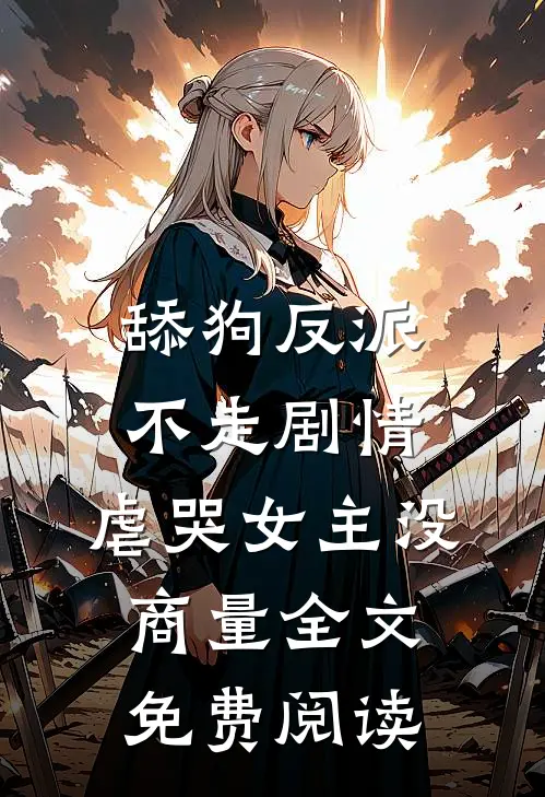舔狗反派不走剧情，虐哭女主没商量全文免费阅读