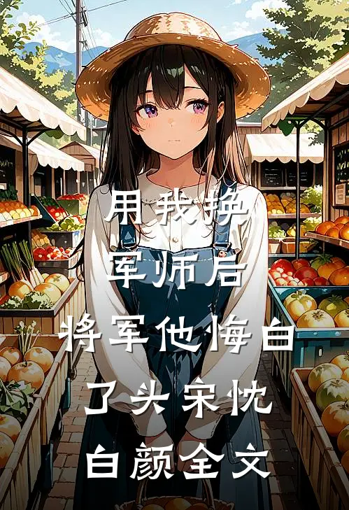 用我换军师后，将军他悔白了头宋忱白颜全文