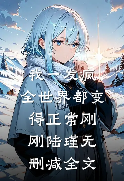 我一发疯，全世界都变得正常刚刚陆瑾无删减全文