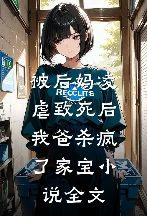 被后妈凌虐致死后，我爸杀疯了家宝小说全文