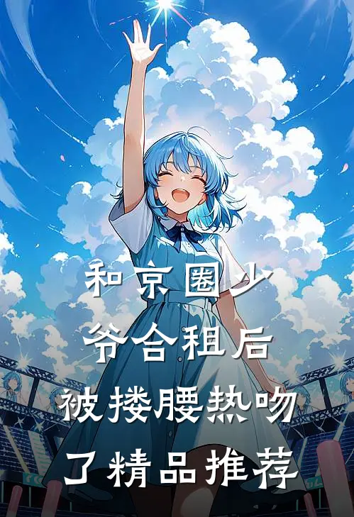 和京圈少爷合租后，被搂腰热吻了精品推荐