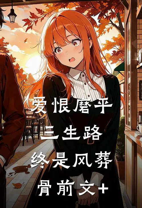 爱恨磨平三生路，终是风葬骨前文+
