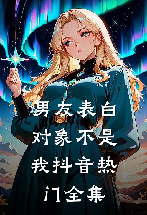 男友表白，对象不是我抖音热门 全集