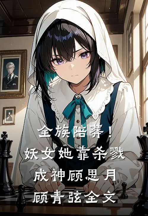 全族陪葬！妖女她靠杀戮成神顾思月顾青弦全文