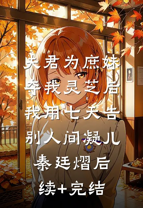 夫君为庶妹夺我灵芝后，我用七天告别人间凝儿秦廷熠后续+完结