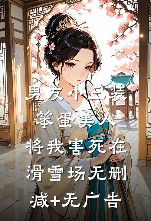 男友小三装笨蛋美人，将我害死在滑雪场无删减+无广告