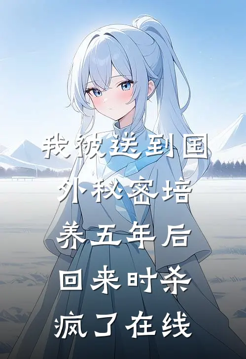 我被送到国外秘密培养五年后，回来时杀疯了在线