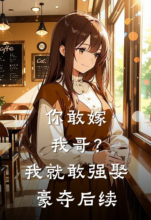 你敢嫁我哥?我就敢强娶豪夺后续