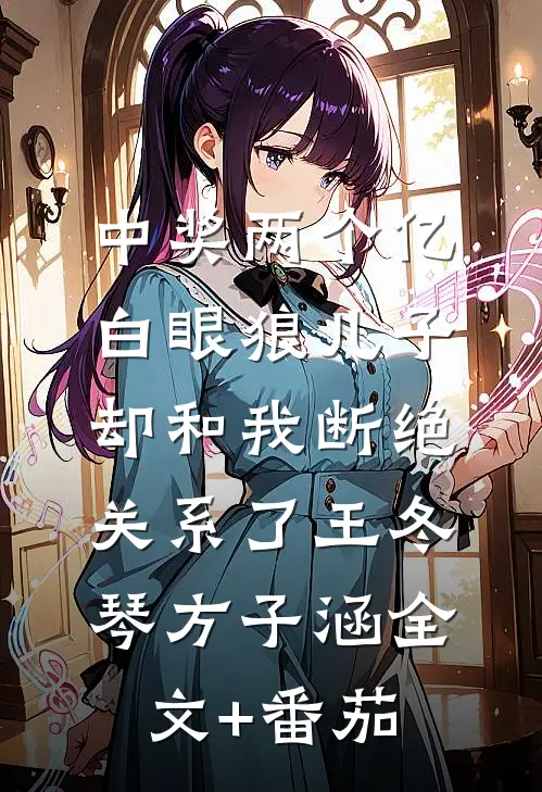 中奖两个亿，白眼狼儿子却和我断绝关系了王冬琴方子涵全文+番茄