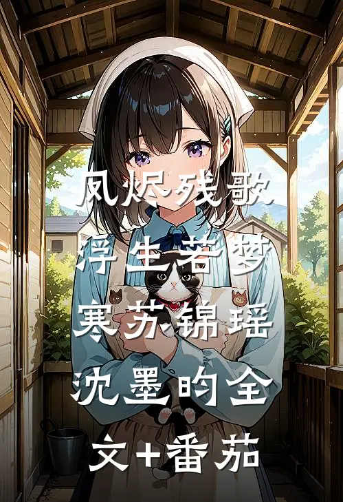 凤烬残歌，浮生若梦寒苏锦瑶沈墨昀全文+番茄