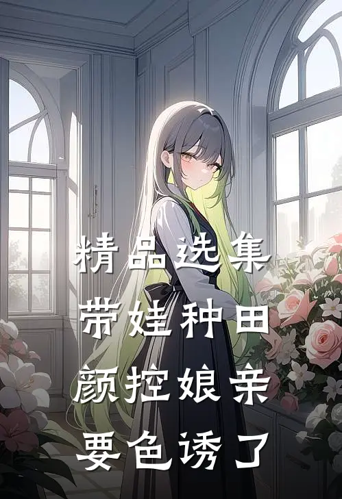 精品选集带娃种田：颜控娘亲要色诱了