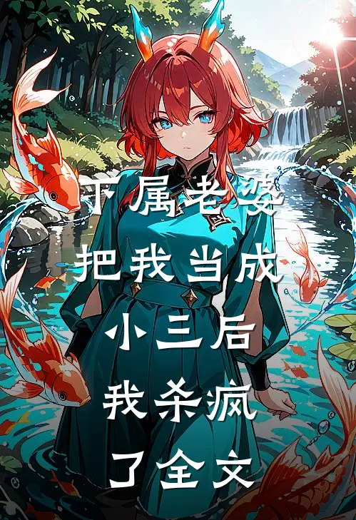 下属老婆把我当成小三后，我杀疯了全文