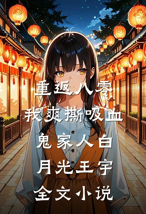 重返八零，我爽撕吸血鬼家人白月光王宇全文小说