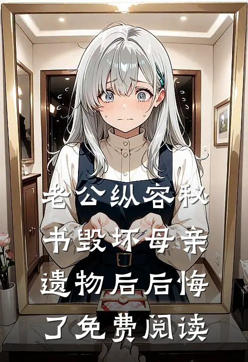 老公纵容秘书毁坏母亲遗物后后悔了免费阅读
