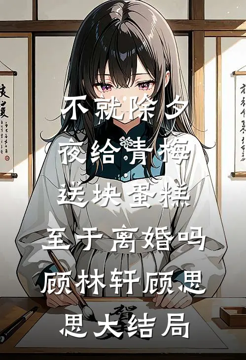 不就除夕夜给青梅送块蛋糕，至于离婚吗顾林轩顾思思大结局