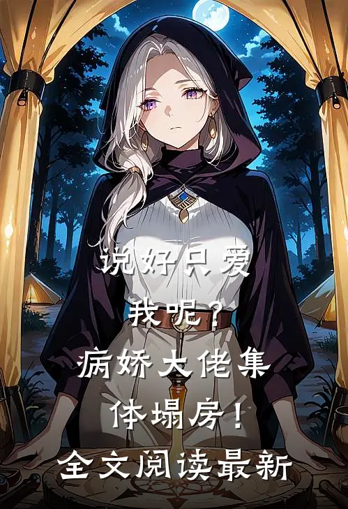 说好只爱我呢？病娇大佬集体塌房！全文阅读最新