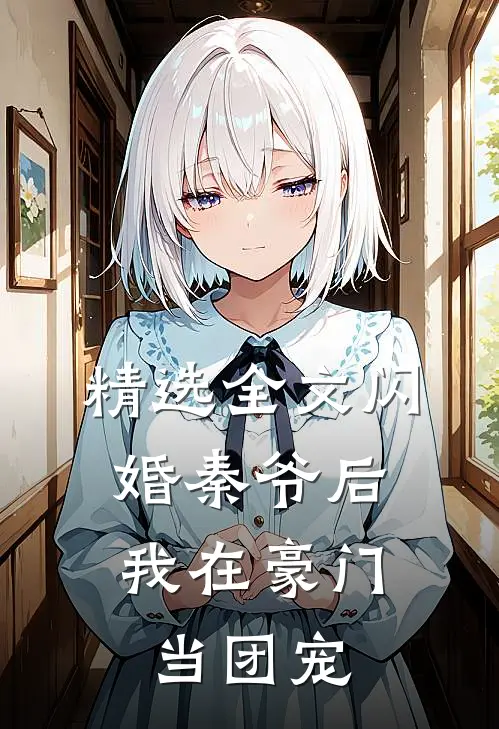 精选全文闪婚秦爷后，我在豪门当团宠
