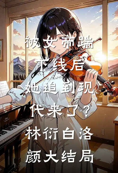 被女帝踹下线后，她追到现代来了？林衍白洛颜大结局