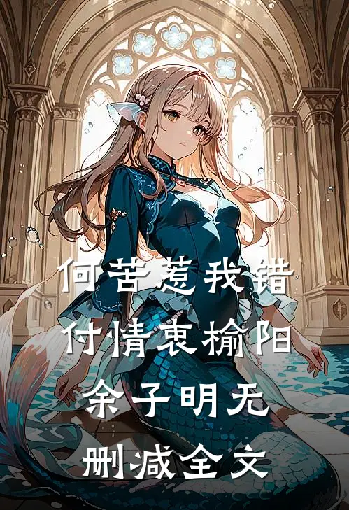 何苦惹我错付情衷榆阳余子明无删减全文