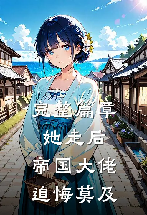 完整篇章她走后，帝国大佬追悔莫及